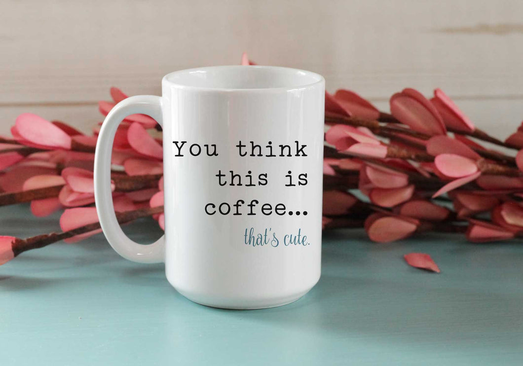 You think this is coffee that's cute coffee mug
